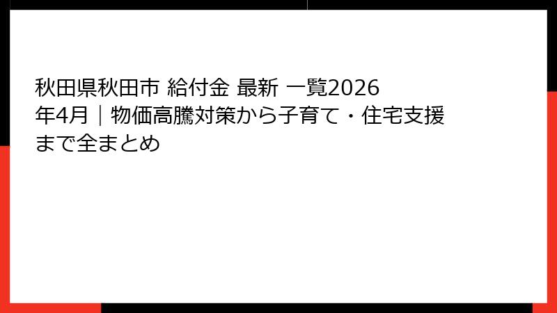 秋田県秋田市 給付金 最新 一覧2026年4月|物価高騰対策から子育て・住宅支援まで全まとめ