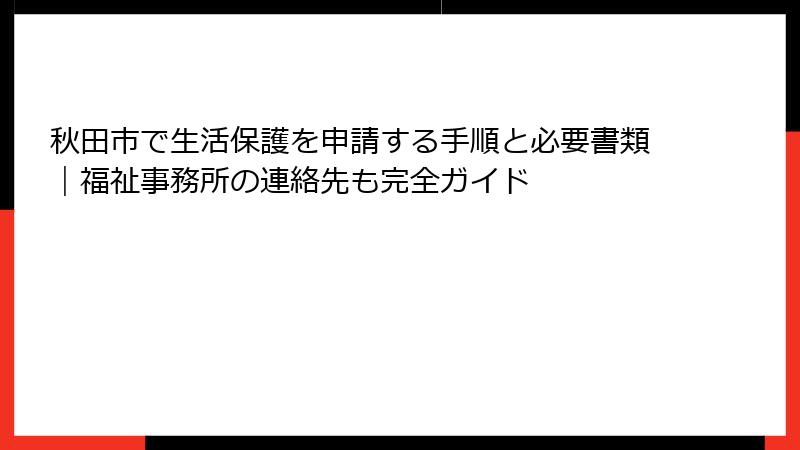 秋田市で生活保護を申請する手順と必要書類|福祉事務所の連絡先も完全ガイド