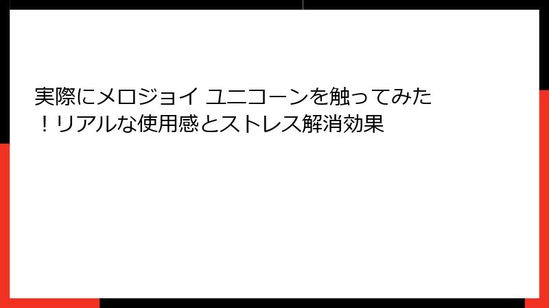 実際にメロジョイ ユニコーンを触ってみた！リアルな使用感とストレス解消効果