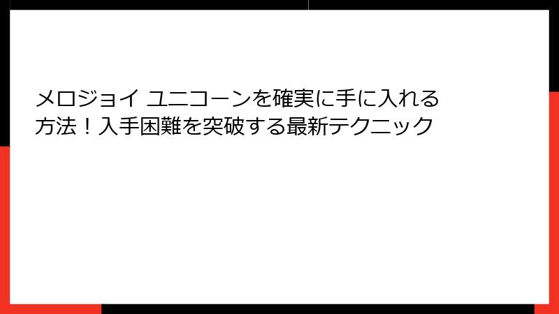 メロジョイ ユニコーンを確実に手に入れる方法！入手困難を突破する最新テクニック
