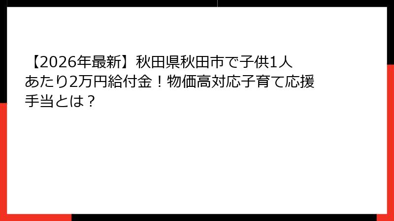 【2026年最新】秋田県秋田市で子供1人あたり2万円給付金！物価高対応子育て応援手当とは？