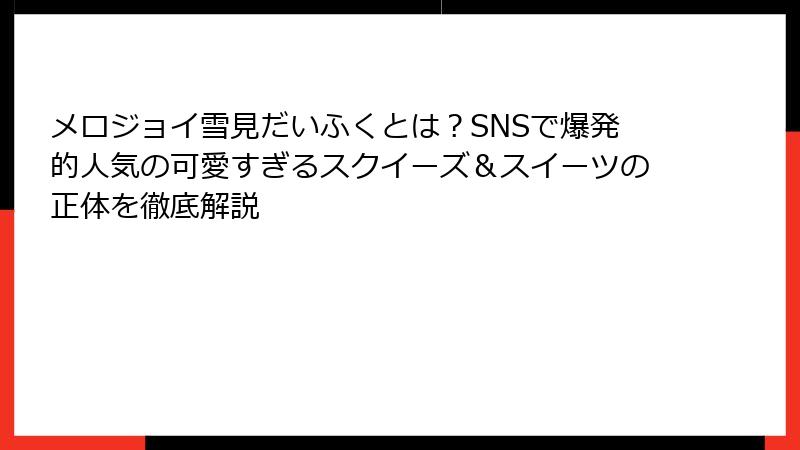 メロジョイ雪見だいふくとは？SNSで爆発的人気の可愛すぎるスクイーズ＆スイーツの正体を徹底解説