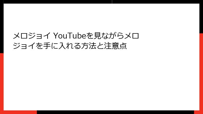 メロジョイ YouTubeを見ながらメロジョイを手に入れる方法と注意点
