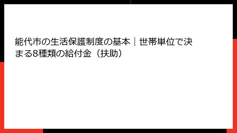 能代市の生活保護制度の基本｜世帯単位で決まる8種類の給付金（扶助）