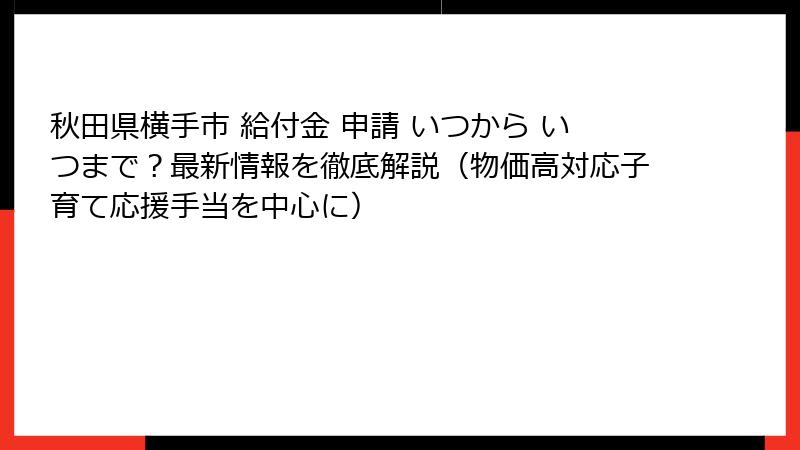秋田県横手市 給付金 申請 いつから いつまで？最新情報を徹底解説（物価高対応子育て応援手当を中心に）