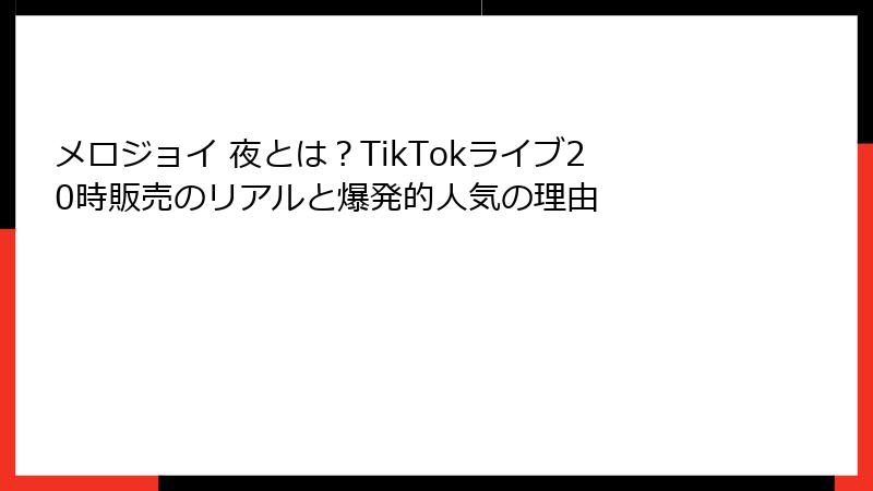 メロジョイ 夜とは？TikTokライブ20時販売のリアルと爆発的人気の理由
