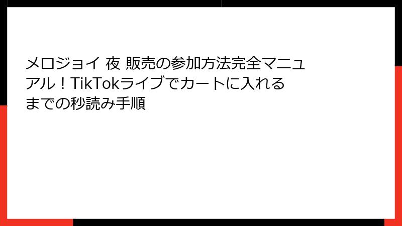 メロジョイ 夜 販売の参加方法完全マニュアル！TikTokライブでカートに入れるまでの秒読み手順