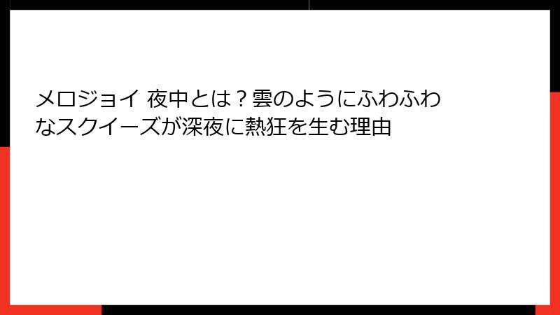 メロジョイ 夜中とは?雲のようにふわふわなスクイーズが深夜に熱狂を生む理由