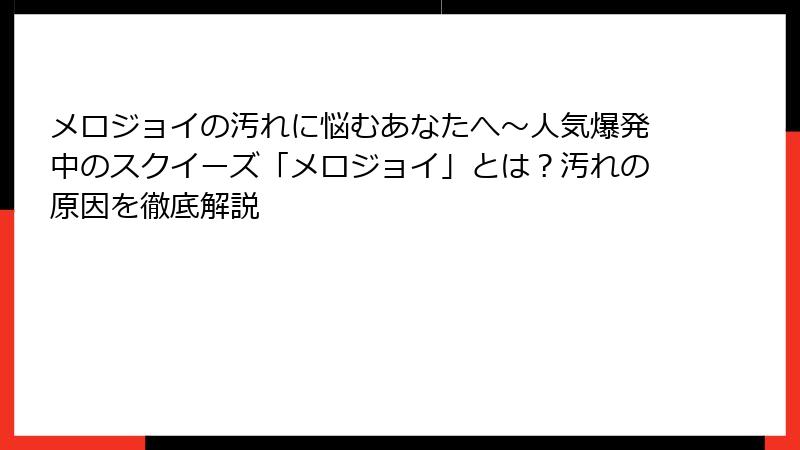 メロジョイの汚れに悩むあなたへ~人気爆発中のスクイーズ「メロジョイ」とは?汚れの原因を徹底解説