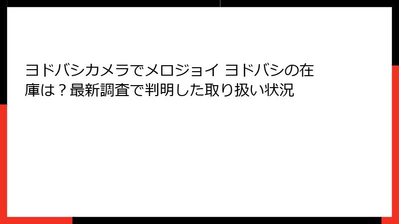 ヨドバシカメラでメロジョイ ヨドバシの在庫は?最新調査で判明した取り扱い状況