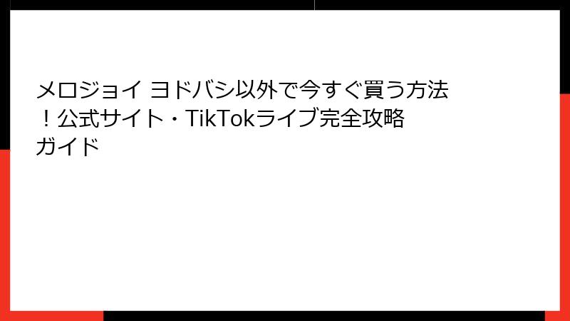 メロジョイ ヨドバシ以外で今すぐ買う方法!公式サイト・TikTokライブ完全攻略ガイド