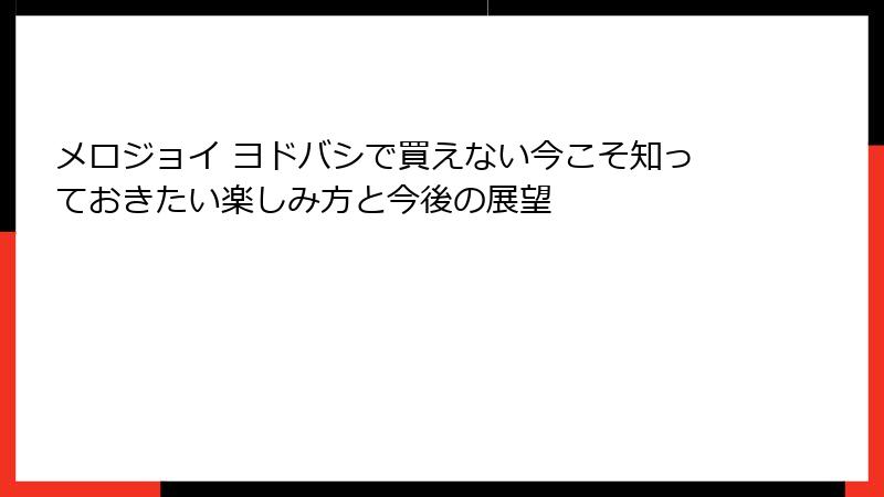 メロジョイ ヨドバシで買えない今こそ知っておきたい楽しみ方と今後の展望