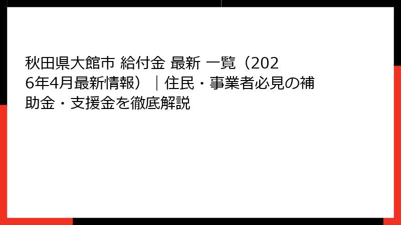 秋田県大館市 給付金 最新 一覧（2026年4月最新情報）｜住民・事業者必見の補助金・支援金を徹底解説