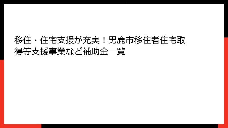 移住・住宅支援が充実！男鹿市移住者住宅取得等支援事業など補助金一覧