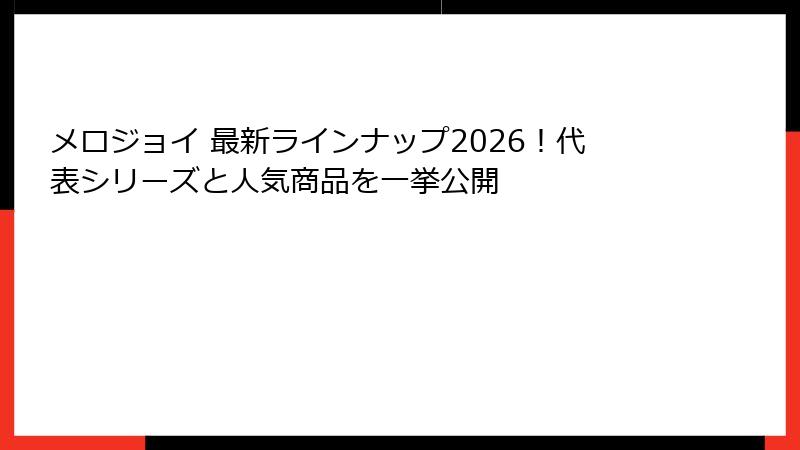 メロジョイ 最新ラインナップ2026!代表シリーズと人気商品を一挙公開