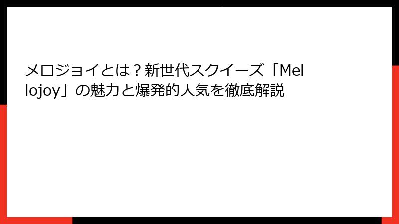 メロジョイとは？新世代スクイーズ「Mellojoy」の魅力と爆発的人気を徹底解説