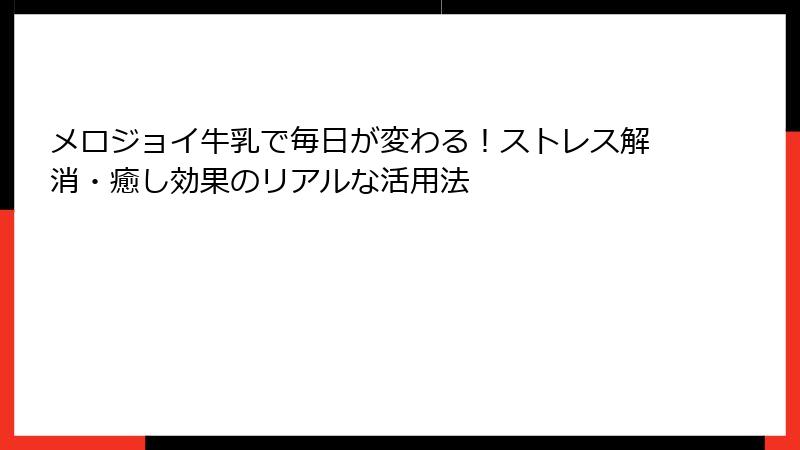 メロジョイ牛乳で毎日が変わる!ストレス解消・癒し効果のリアルな活用法