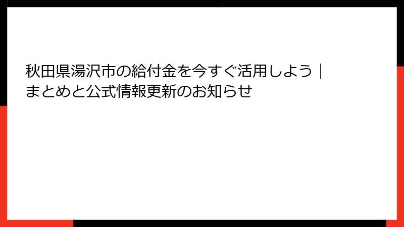 秋田県湯沢市の給付金を今すぐ活用しよう｜まとめと公式情報更新のお知らせ