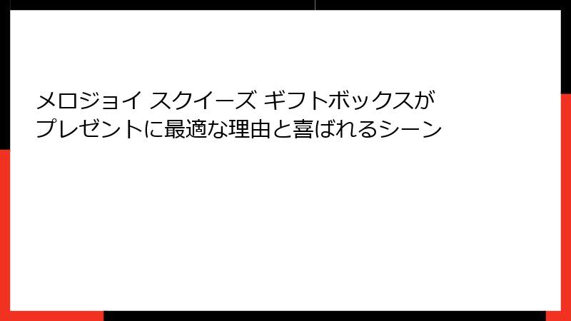 メロジョイ スクイーズ ギフトボックスがプレゼントに最適な理由と喜ばれるシーン