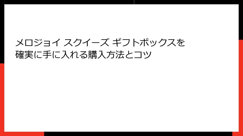 メロジョイ スクイーズ ギフトボックスを確実に手に入れる購入方法とコツ