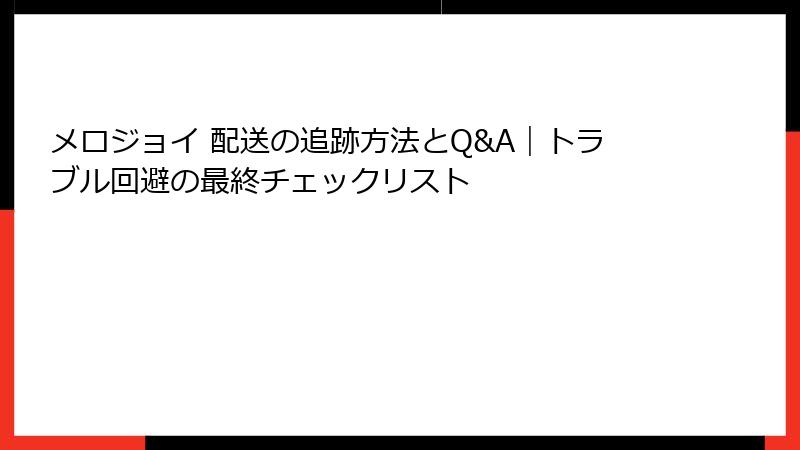 メロジョイ 配送の追跡方法とQ&A｜トラブル回避の最終チェックリスト