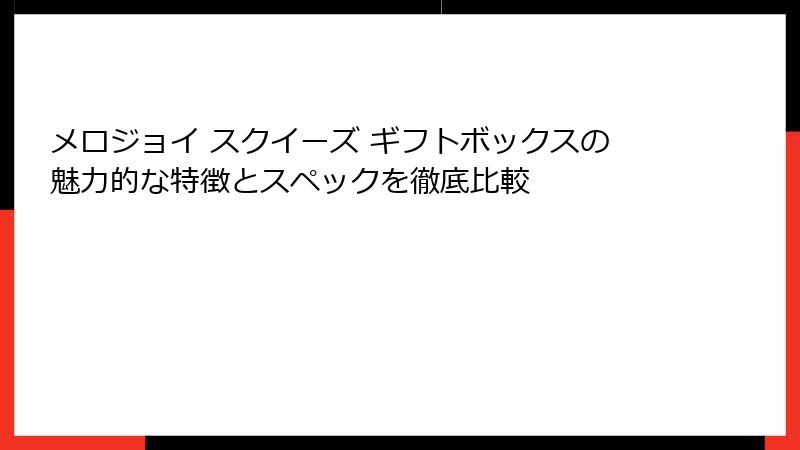 メロジョイ スクイーズ ギフトボックスの魅力的な特徴とスペックを徹底比較