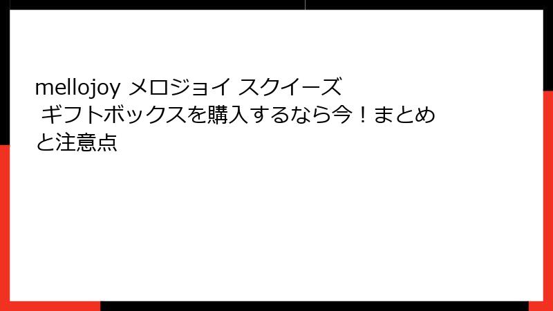 mellojoy メロジョイ スクイーズ ギフトボックスを購入するなら今!まとめと注意点
