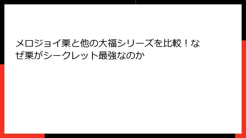 メロジョイ栗と他の大福シリーズを比較！なぜ栗がシークレット最強なのか