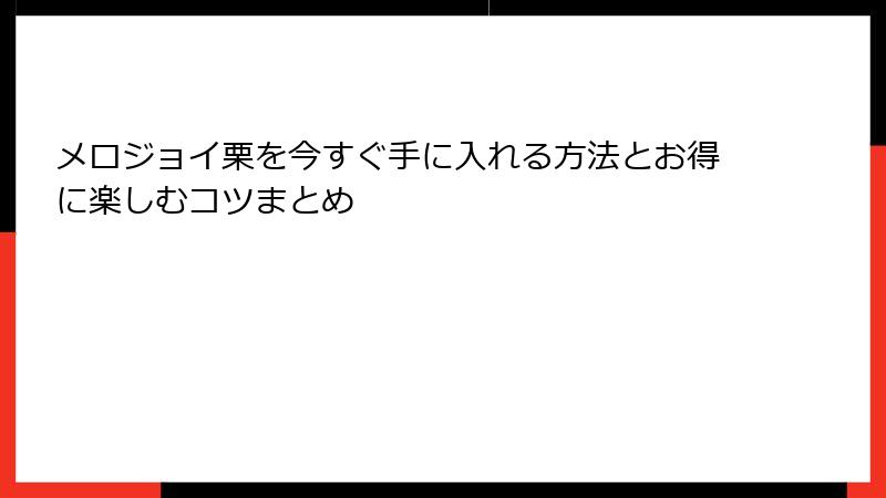 メロジョイ栗を今すぐ手に入れる方法とお得に楽しむコツまとめ