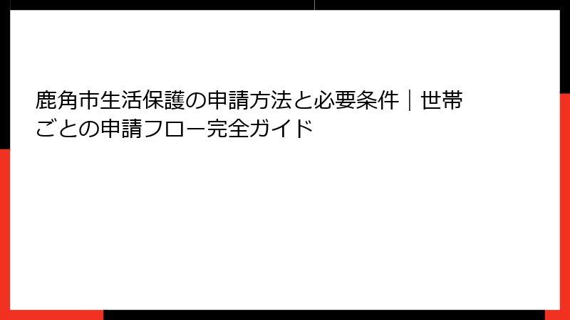 鹿角市生活保護の申請方法と必要条件|世帯ごとの申請フロー完全ガイド