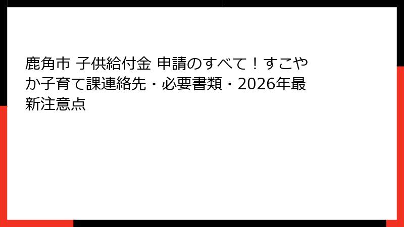 鹿角市 子供給付金 申請のすべて！すこやか子育て課連絡先・必要書類・2026年最新注意点