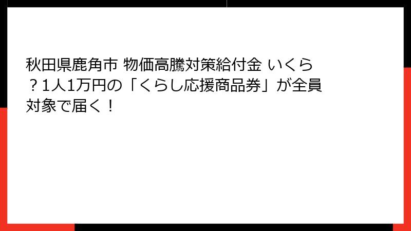 秋田県鹿角市 物価高騰対策給付金 いくら?1人1万円の「くらし応援商品券」が全員対象で届く!