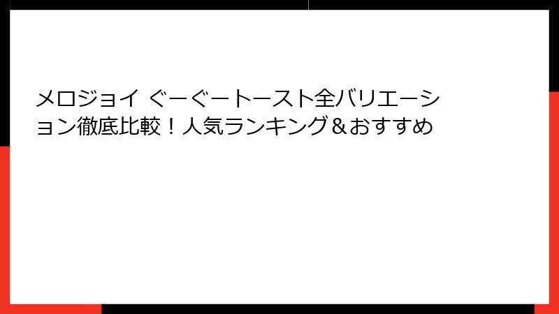 メロジョイ ぐーぐートースト全バリエーション徹底比較！人気ランキング＆おすすめ