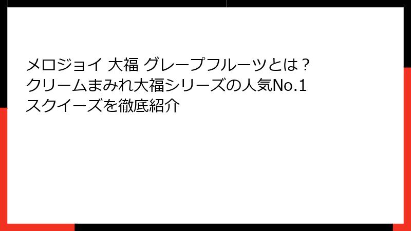 メロジョイ 大福 グレープフルーツとは?クリームまみれ大福シリーズの人気No.1スクイーズを徹底紹介