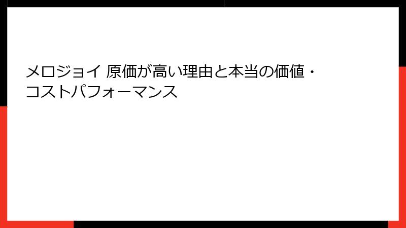 メロジョイ 原価が高い理由と本当の価値・コストパフォーマンス