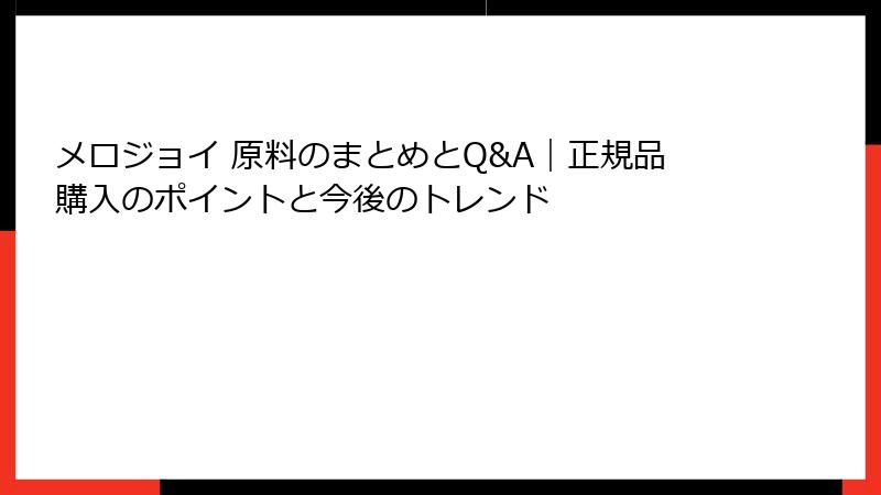メロジョイ 原料のまとめとQ&A｜正規品購入のポイントと今後のトレンド