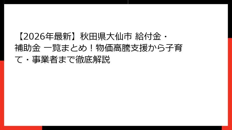 【2026年最新】秋田県大仙市 給付金・補助金 一覧まとめ！物価高騰支援から子育て・事業者まで徹底解説