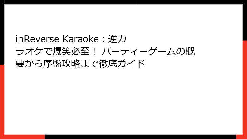 inReverse Karaoke：逆カラオケで爆笑必至！ パーティーゲームの概要から序盤攻略まで徹底ガイド