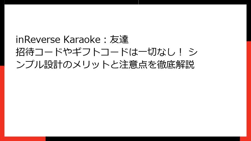 inReverse Karaoke：友達招待コードやギフトコードは一切なし！ シンプル設計のメリットと注意点を徹底解説