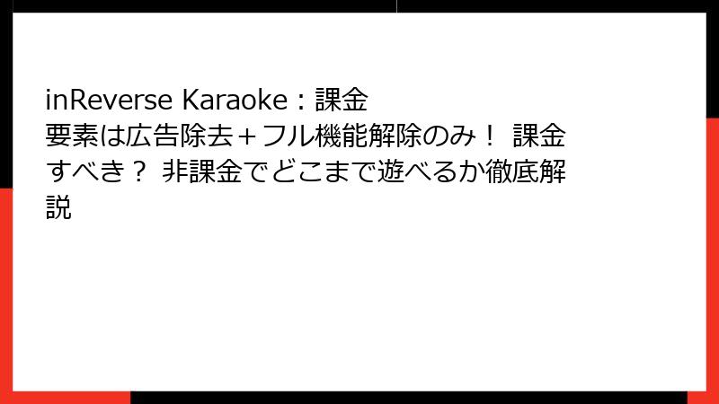 inReverse Karaoke：課金要素は広告除去＋フル機能解除のみ！ 課金すべき？ 非課金でどこまで遊べるか徹底解説