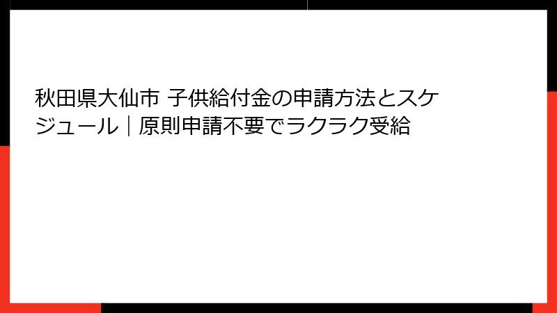 秋田県大仙市 子供給付金の申請方法とスケジュール｜原則申請不要でラクラク受給