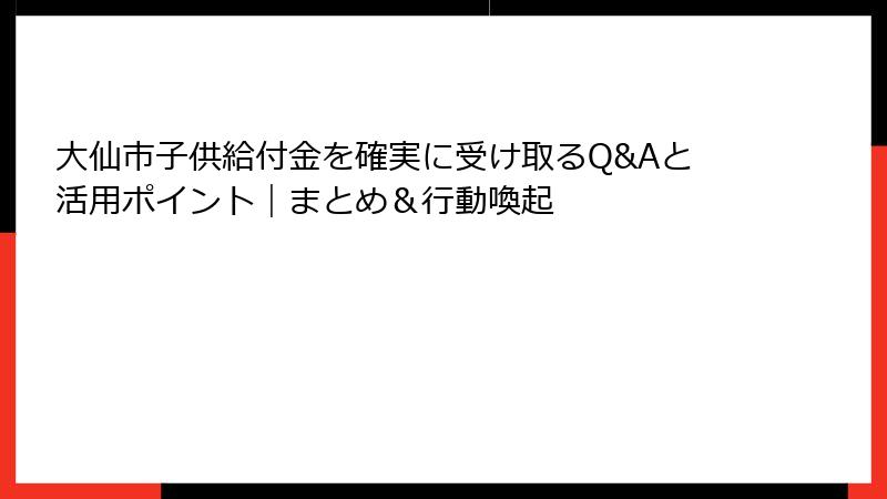 大仙市子供給付金を確実に受け取るQ&Aと活用ポイント｜まとめ＆行動喚起