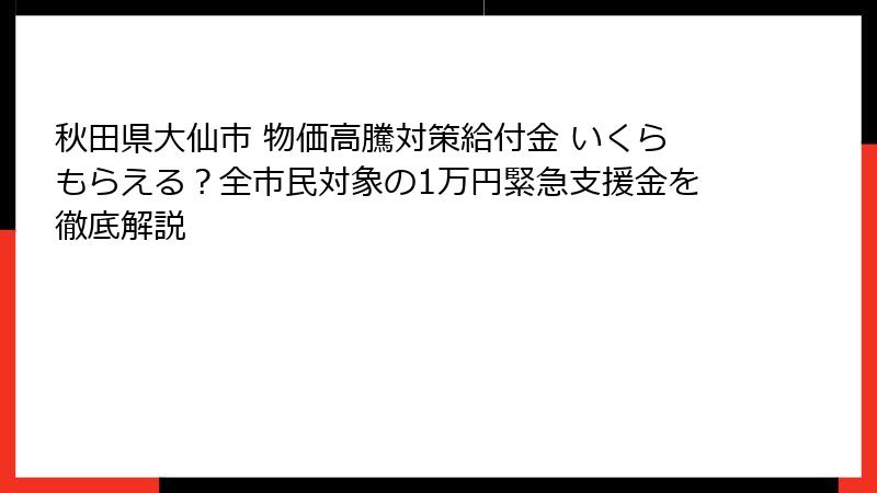 秋田県大仙市 物価高騰対策給付金 いくらもらえる？全市民対象の1万円緊急支援金を徹底解説