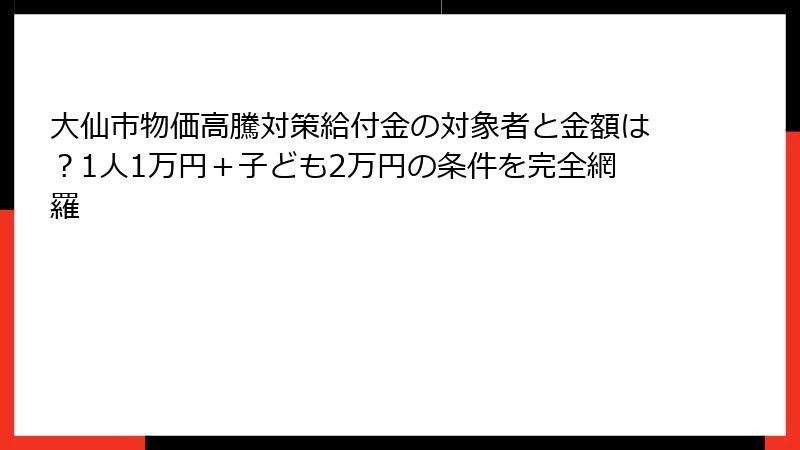 大仙市物価高騰対策給付金の対象者と金額は？1人1万円＋子ども2万円の条件を完全網羅