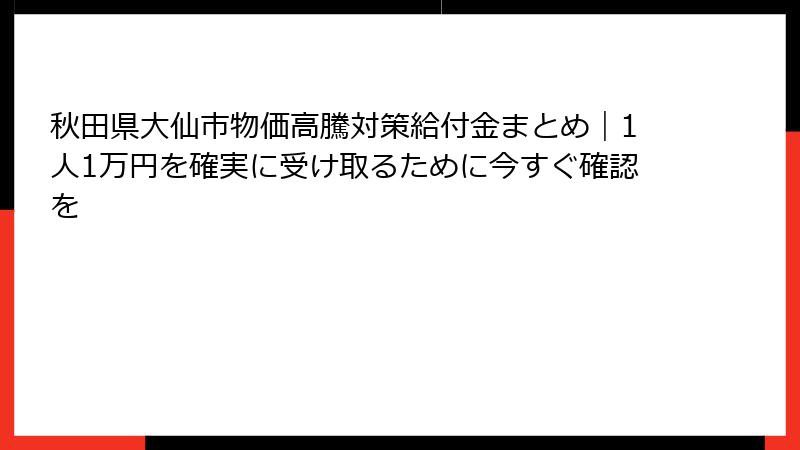 秋田県大仙市物価高騰対策給付金まとめ｜1人1万円を確実に受け取るために今すぐ確認を