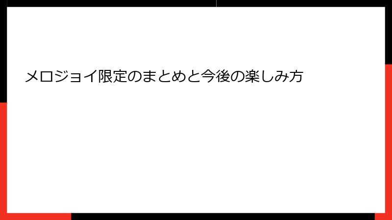 メロジョイ限定のまとめと今後の楽しみ方