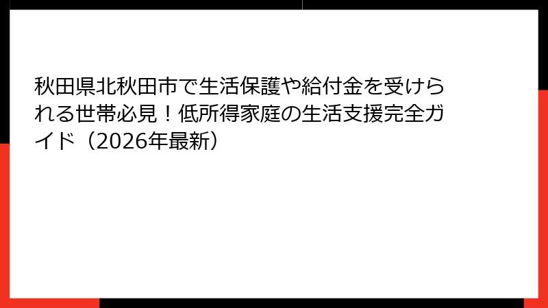 秋田県北秋田市で生活保護や給付金を受けられる世帯必見！低所得家庭の生活支援完全ガイド（2026年最新）