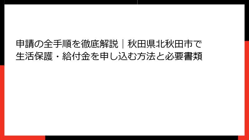 申請の全手順を徹底解説｜秋田県北秋田市で生活保護・給付金を申し込む方法と必要書類
