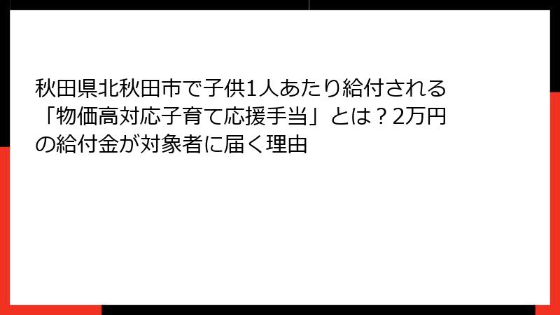 秋田県北秋田市で子供1人あたり給付される「物価高対応子育て応援手当」とは？2万円の給付金が対象者に届く理由