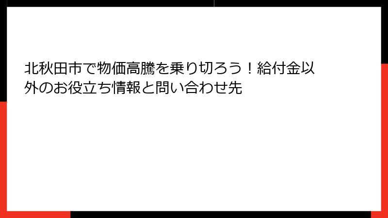 北秋田市で物価高騰を乗り切ろう!給付金以外のお役立ち情報と問い合わせ先
